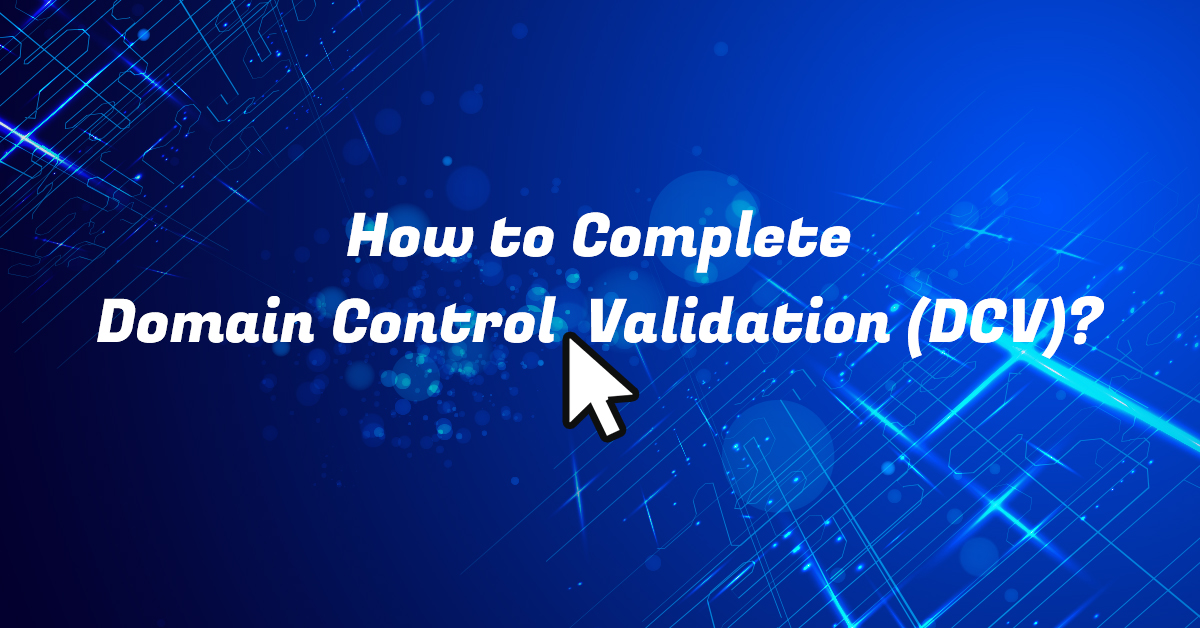 How to Complete Domain Control Validation (DCV) When Applying for an SSL Certificate?
