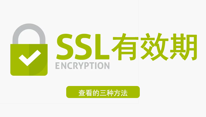 如何查看SSL证书有效期？查看SSL证书有效期有3种方法