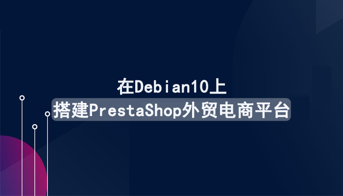 如何在 Debian10 上搭建 PrestaShop 外贸电商平台？