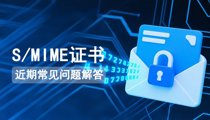 近期关于S/MIME证书的常见问题解答汇总