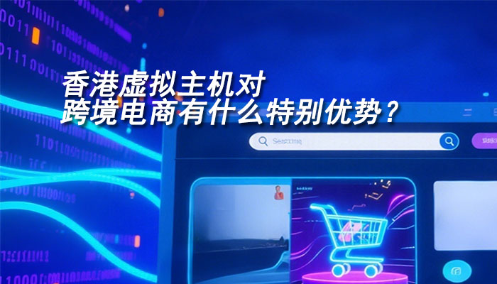香港虚拟主机对跨境电商有什么特别优势？