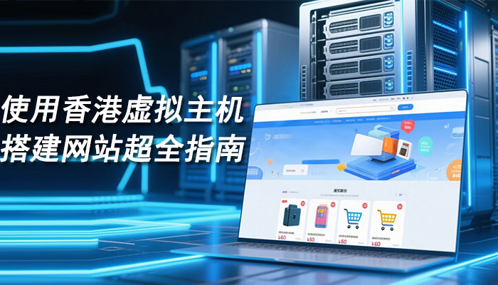 使用香港虚拟主机快速搭建网站超全指南