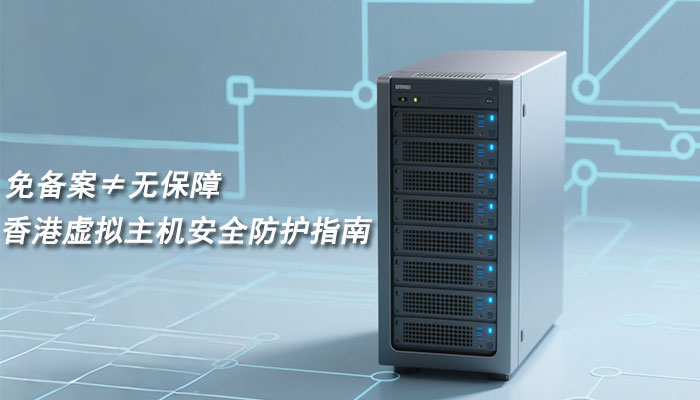 免备案≠无保障!香港虚拟主机安全防护指南