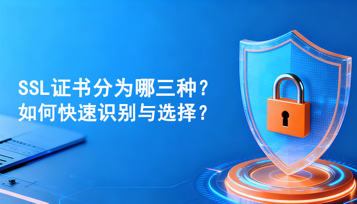 SSL证书分为哪三种？如何快速识别与选择？
