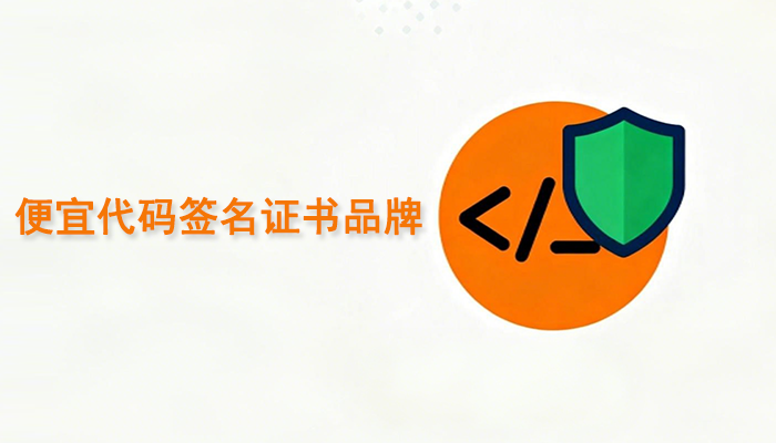 便宜代码签名证书品牌有哪些？